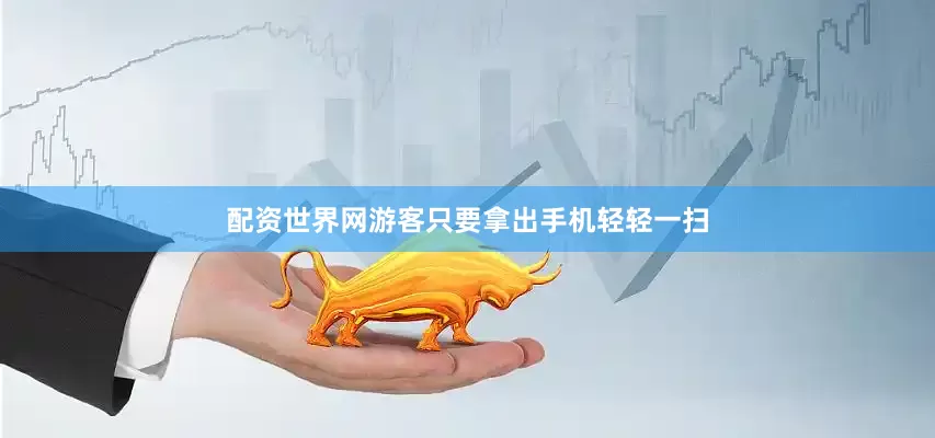 配资世界网游客只要拿出手机轻轻一扫