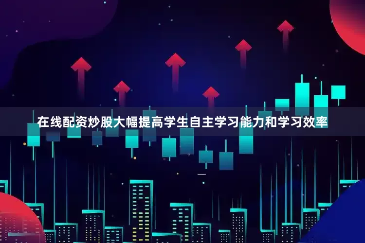 在线配资炒股大幅提高学生自主学习能力和学习效率