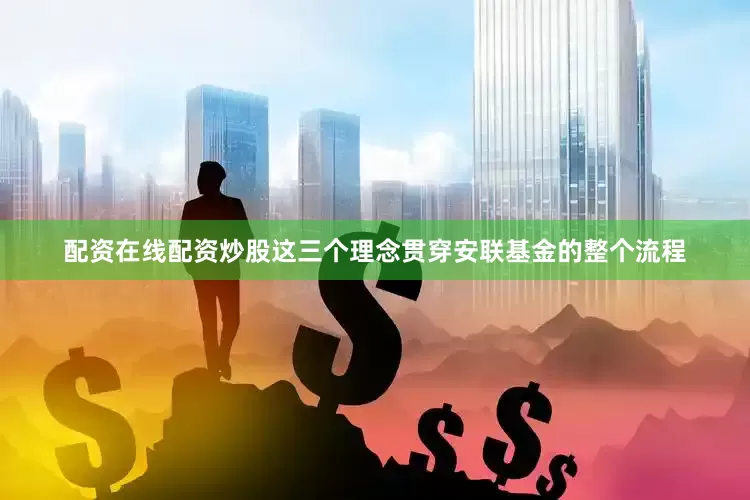 配资在线配资炒股这三个理念贯穿安联基金的整个流程