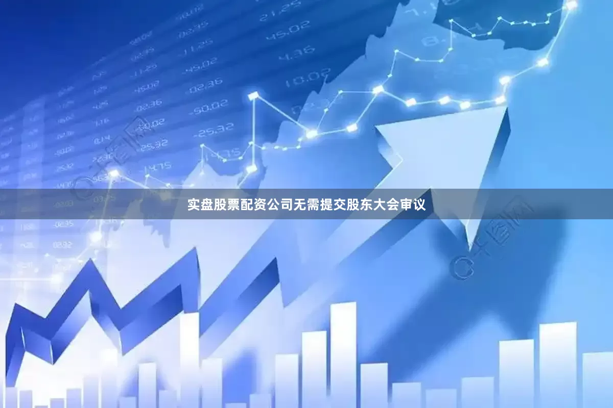 实盘股票配资公司无需提交股东大会审议