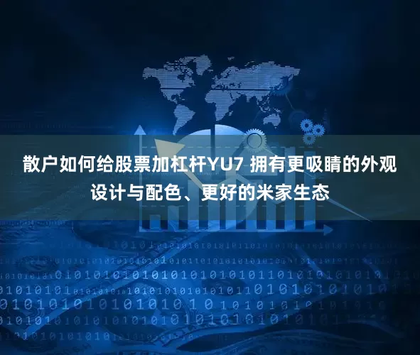 散户如何给股票加杠杆YU7 拥有更吸睛的外观设计与配色、更好的米家生态
