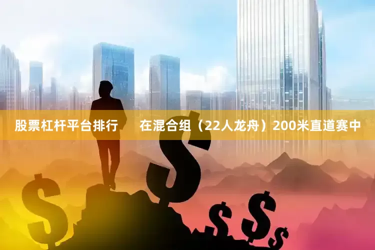 股票杠杆平台排行      在混合组（22人龙舟）200米直道赛中