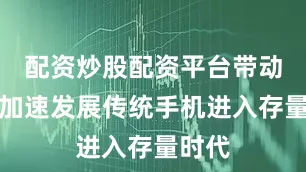 配资炒股配资平台带动行业加速发展传统手机进入存量时代
