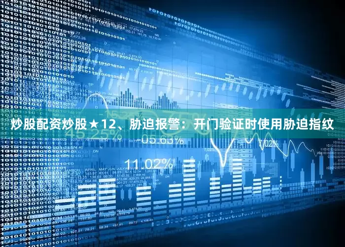 炒股配资炒股★12、胁迫报警：开门验证时使用胁迫指纹