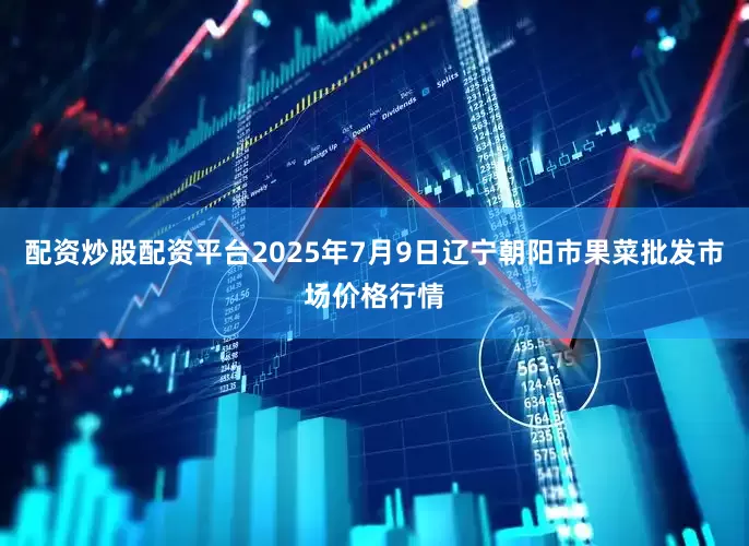 配资炒股配资平台2025年7月9日辽宁朝阳市果菜批发市场价格行情