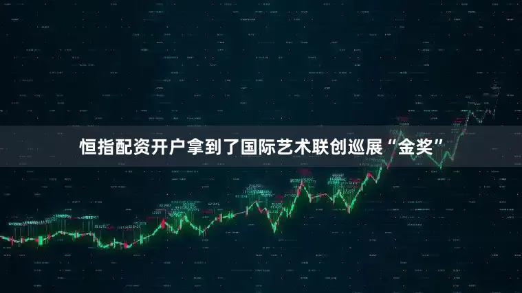 恒指配资开户拿到了国际艺术联创巡展“金奖”