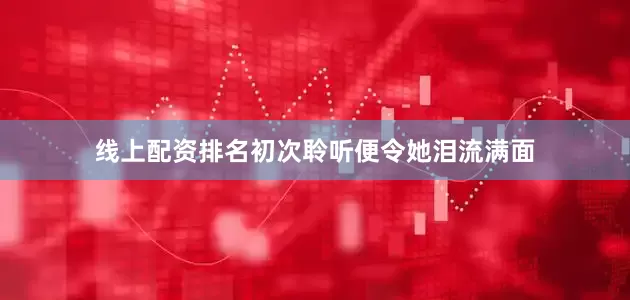 线上配资排名初次聆听便令她泪流满面