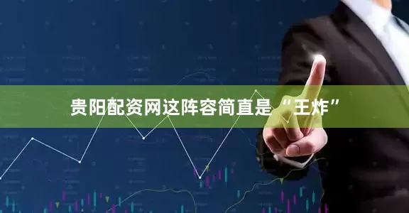 贵阳配资网这阵容简直是 “王炸”