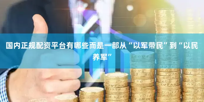 国内正规配资平台有哪些而是一部从“以军带民”到“以民养军”
