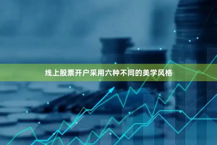 线上股票开户采用六种不同的美学风格