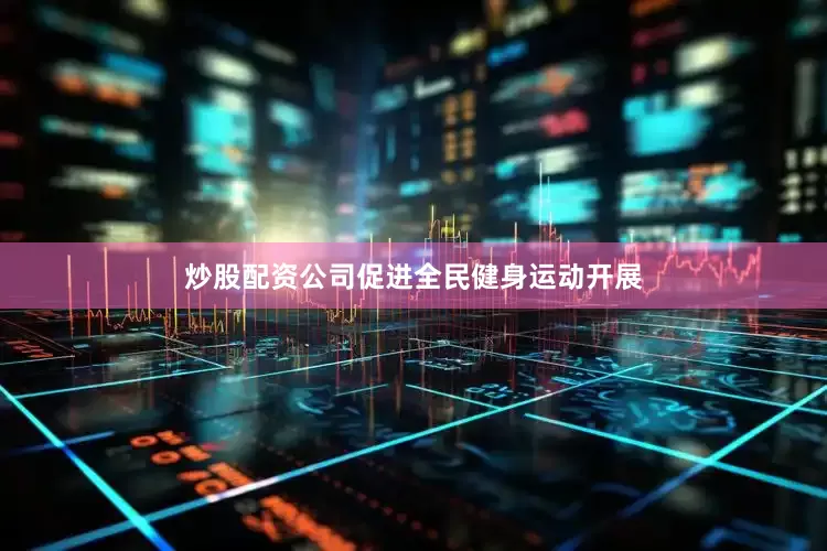 炒股配资公司促进全民健身运动开展