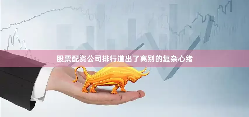 股票配资公司排行道出了离别的复杂心绪