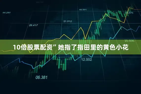 10倍股票配资”她指了指田里的黄色小花