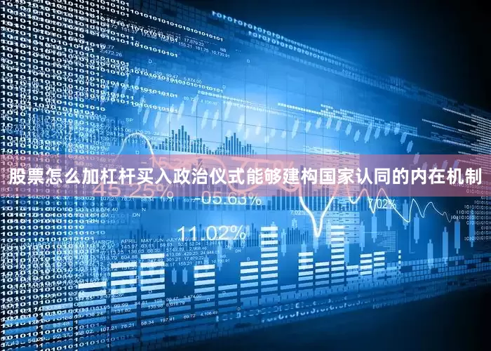 股票怎么加杠杆买入政治仪式能够建构国家认同的内在机制
