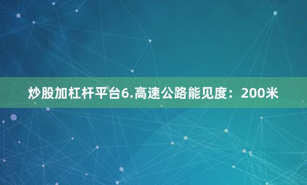炒股加杠杆平台6.高速公路能见度：200米
