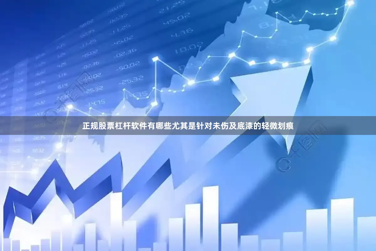 正规股票杠杆软件有哪些尤其是针对未伤及底漆的轻微划痕