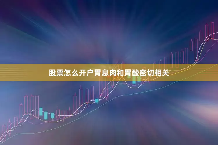 股票怎么开户胃息肉和胃酸密切相关