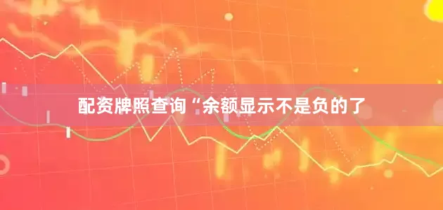 配资牌照查询“余额显示不是负的了
