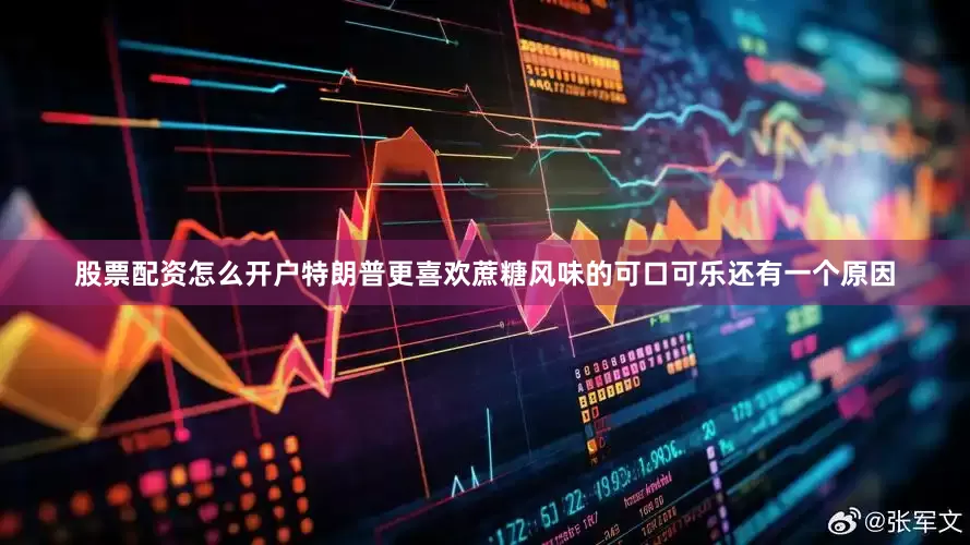 股票配资怎么开户特朗普更喜欢蔗糖风味的可口可乐还有一个原因