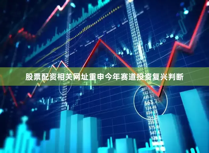 股票配资相关网址重申今年赛道投资复兴判断