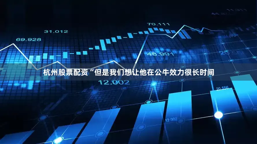 杭州股票配资“但是我们想让他在公牛效力很长时间