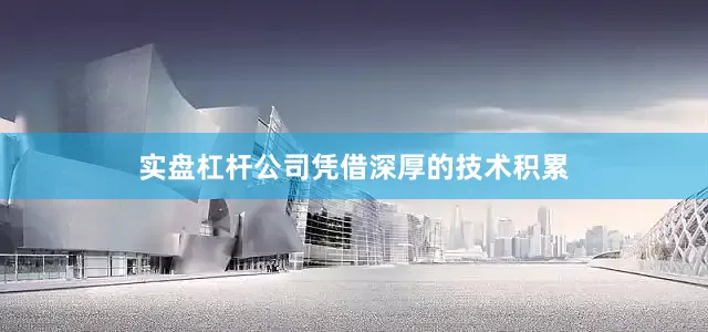 实盘杠杆公司凭借深厚的技术积累