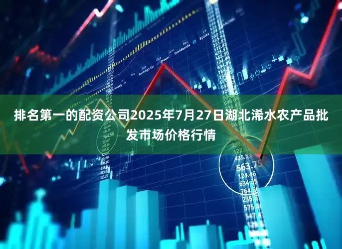排名第一的配资公司2025年7月27日湖北浠水农产品批发市场价格行情