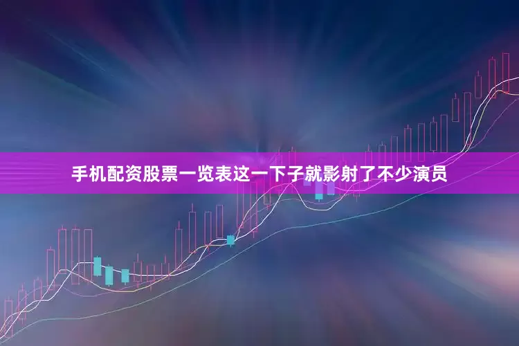 手机配资股票一览表这一下子就影射了不少演员