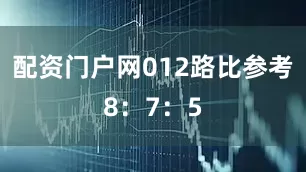 配资门户网012路比参考8：7：5