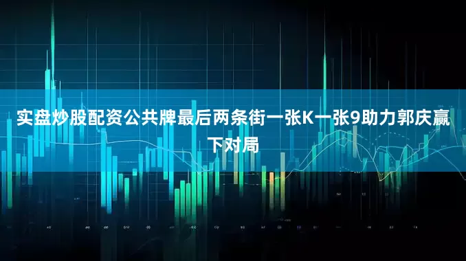 实盘炒股配资公共牌最后两条街一张K一张9助力郭庆赢下对局