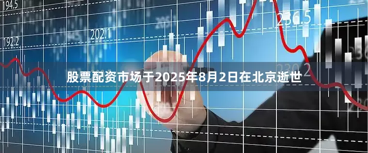 股票配资市场于2025年8月2日在北京逝世