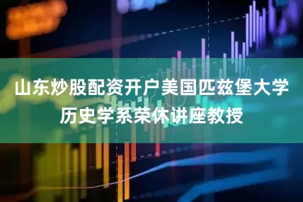 山东炒股配资开户美国匹兹堡大学历史学系荣休讲座教授