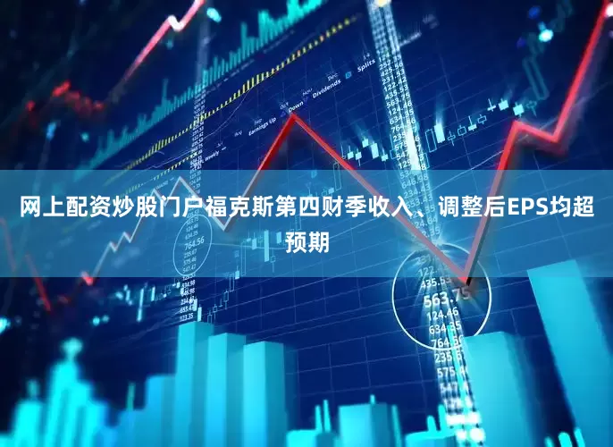 网上配资炒股门户福克斯第四财季收入、调整后EPS均超预期