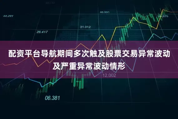 配资平台导航期间多次触及股票交易异常波动及严重异常波动情形