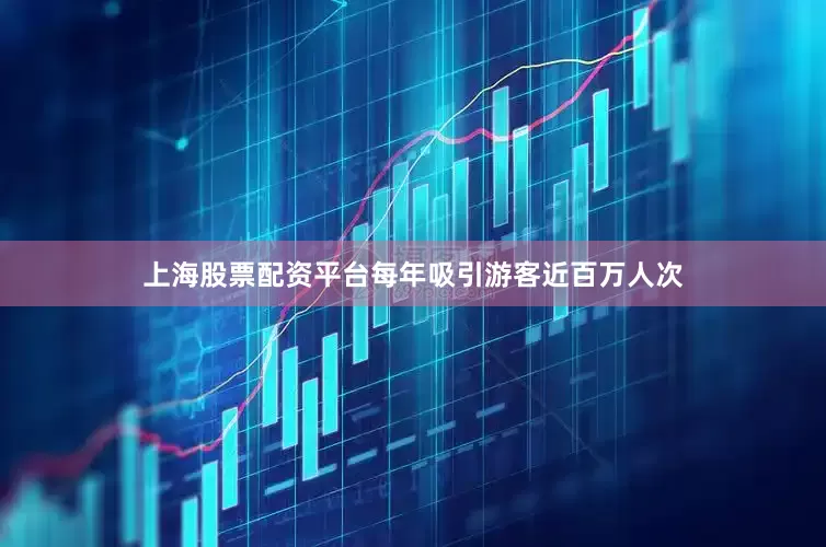 上海股票配资平台每年吸引游客近百万人次