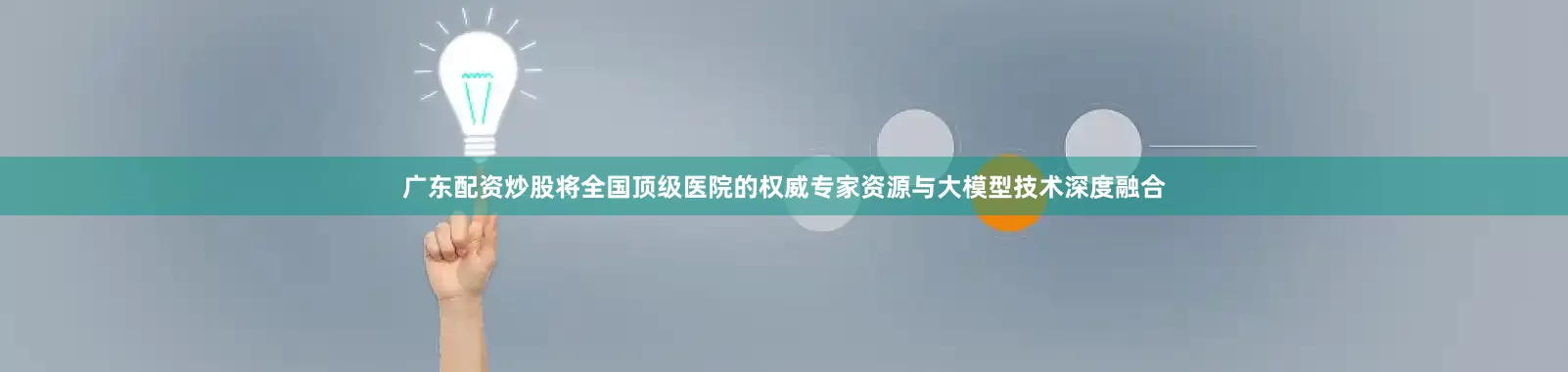 广东配资炒股将全国顶级医院的权威专家资源与大模型技术深度融合