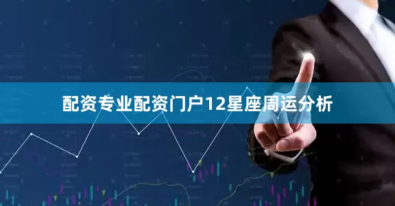 配资专业配资门户12星座周运分析