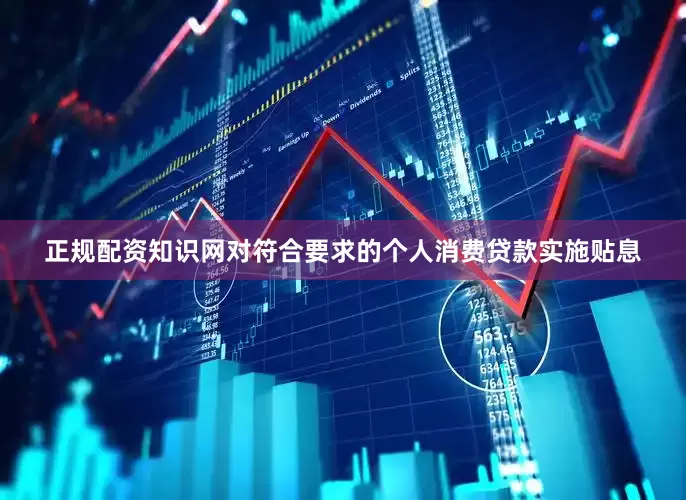 正规配资知识网对符合要求的个人消费贷款实施贴息