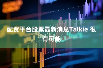 配资平台股票最新消息Talkie 很有可能