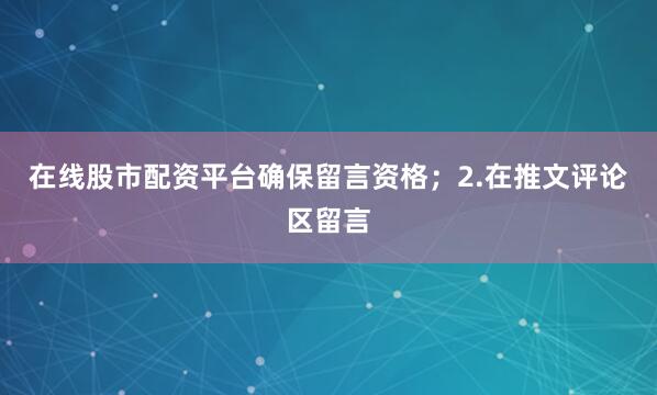 在线股市配资平台确保留言资格；2.在推文评论区留言