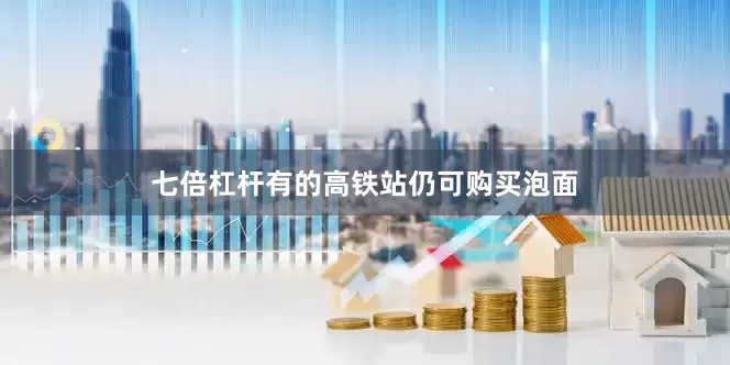七倍杠杆有的高铁站仍可购买泡面