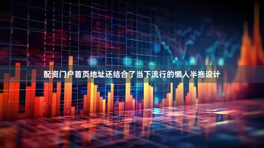 配资门户首页地址还结合了当下流行的懒人半拖设计